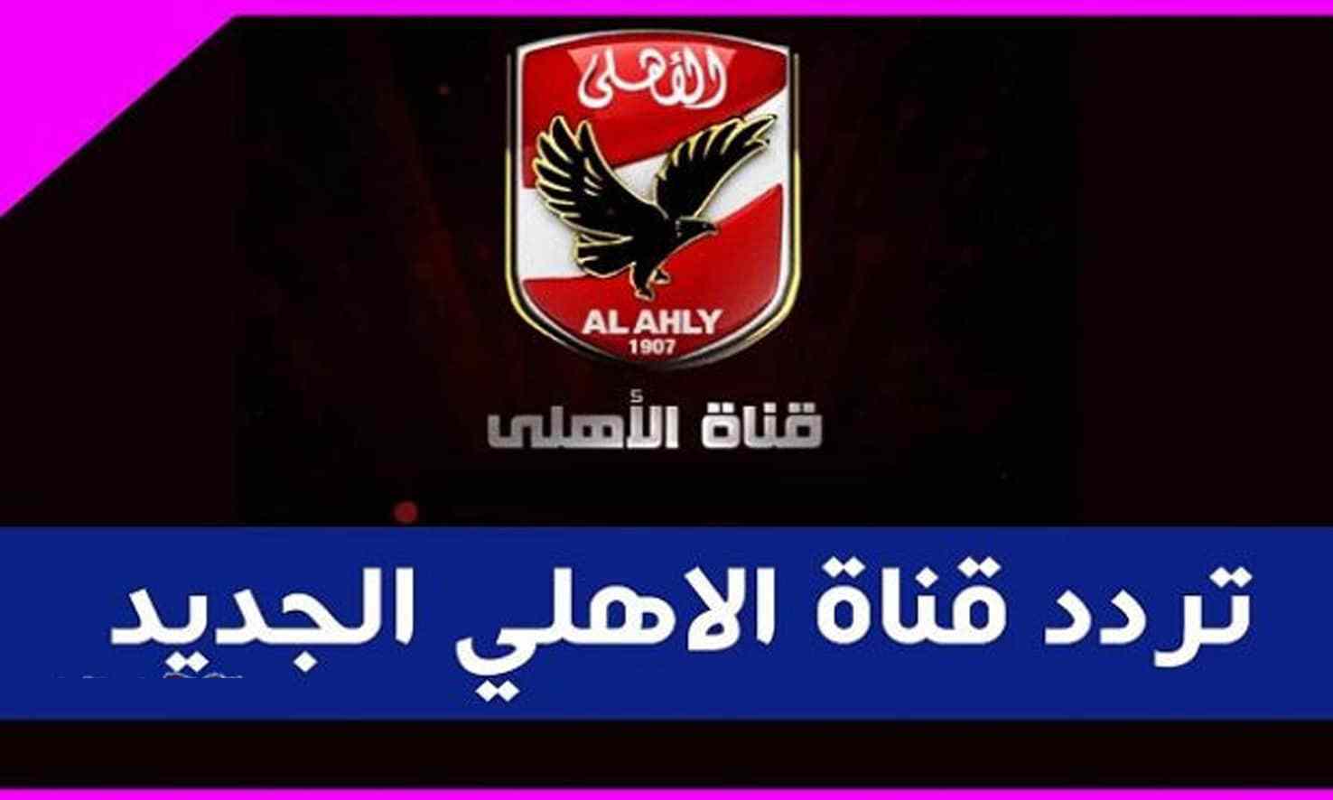 استقبل الان تردد قناة الاهلي 2019 الجديد على النايل سات لمتابعة مباريات الدوري المصري