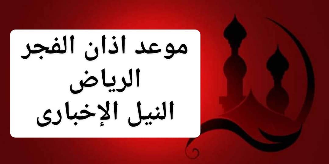 موعد اذان الفجر اليوم في الرياض سابع يوم رمضان الأحد 12 مايو 2019 وفضل الصلاة في ميقاتها
