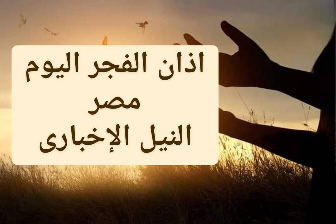 اذان الفجر اليوم في مصر في رمضان الخميس 16/5/2019 وأهمية الصلاة في موعدها