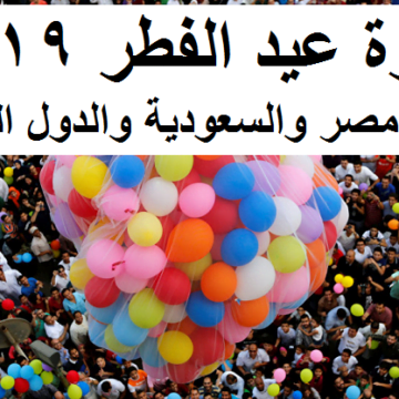 موعد اجازة عيد الفطر 2019-1440 في مصر والسعودية والكويت والإمارات والدول العربية