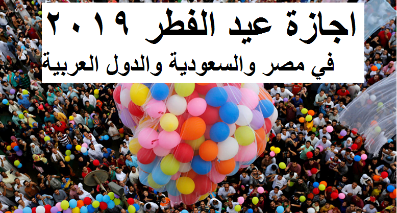 موعد اجازة عيد الفطر 2019-1440 في مصر والسعودية والكويت والإمارات والدول العربية