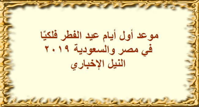 موعد اول ايام عيد الفطر في مصر والسعودية فلكيًا للعام 2019/1440 رسميا اجازة العيد