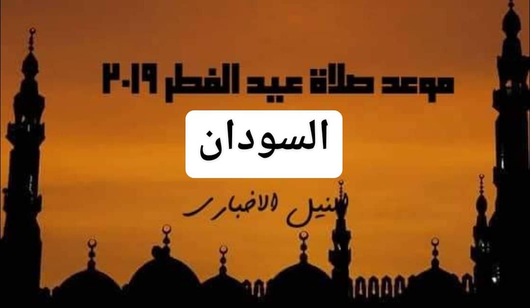 موعد صلاة عيد الفطر في السودان 2019 | الساعة كم صلاة العيد في الخرطوم