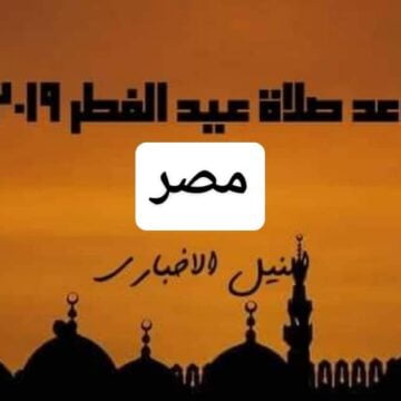 موعد صلاة عيد الفطر في مصر 2019 | الساعة كام صلاة العيد في القاهرة وجميع المحافظات