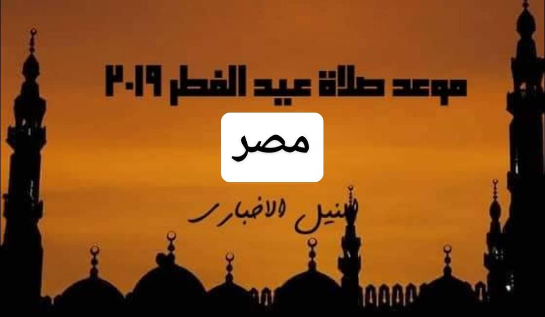 موعد صلاة عيد الفطر في مصر 2019 | الساعة كام صلاة العيد في القاهرة وجميع المحافظات
