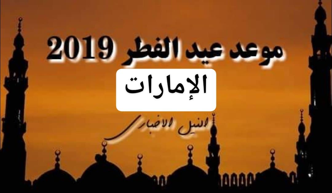 موعد عيد الفطر في الإمارات 2019 | اعرف اول ايام العيد أبو ظبي ودبي 1440 بعد تحري هلال شوال