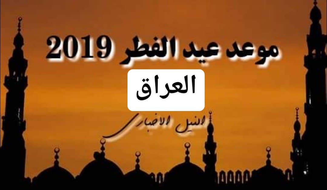 موعد عيد الفطر في العراق 2019 | اعرف اول ايام العيد في بغداد بعد استطلاع هلال شوال 1440