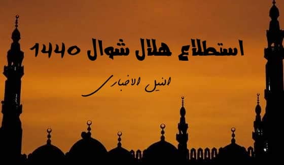 استطلاع هلال شوال 1440 في مصر والسعودية | اول ايام عيد الفطر رسمياً الدول العربية الإسلامية