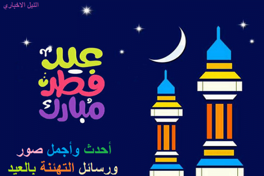 أحدث صور التهنئة بعيد الفطر 2019 وكروت معايدة جميلة للتبادل.. وأجمل مسجات Eid Al Fitr عربي وانجليزي