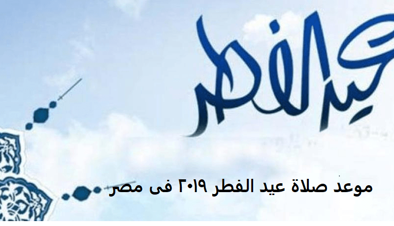 موعد صلاة عيد الفطر المبارك 2019 بمختلف محافظات جمهورية مصر العربية
