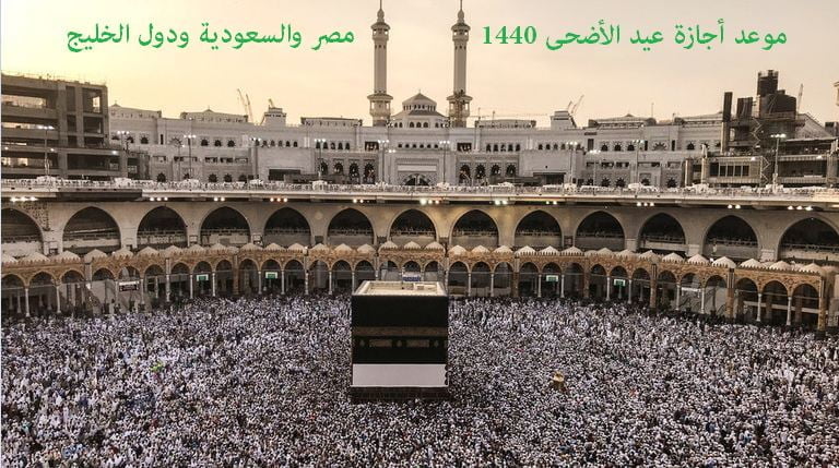 أجازة عيد الأضحى المبارك 1440 في مصر والسعودية تعلن رسميًا موعد الإجازة