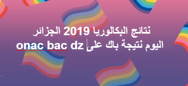 ظهرت الآن نتيجة باك نتائج البكالوريا الجزائر 2019 كافة الولايات من موقع وزارة التبية الوطنية onac bac dz