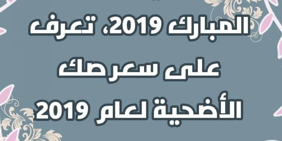 سعر صك أضحية العيد لعام 2019 ورسميا موعد عيد الأضحى 2019 في مصر والسعودية