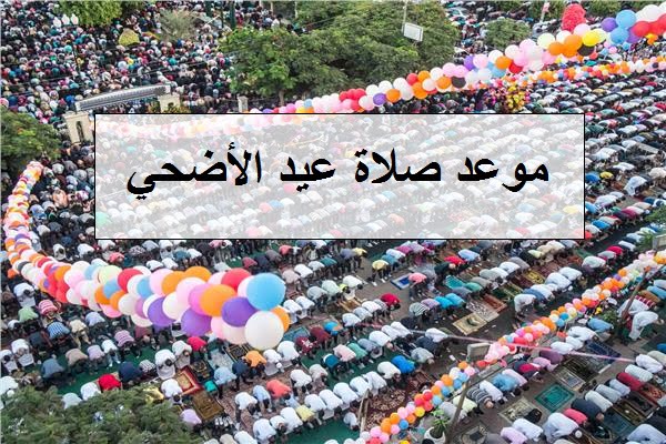 موعد صلاة العيد الكبير متي موعد صلاة عيد الأضحي 1440 في مصر جميع المحافظات توقيت الصلاة للعيد بالسعودية