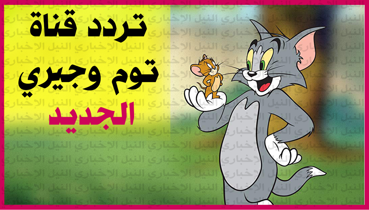 “أحدث تردد” لقناة توم وجيري Tom & Jerry للأطفال التي تعرض كارتون القط والفار على النايل سات