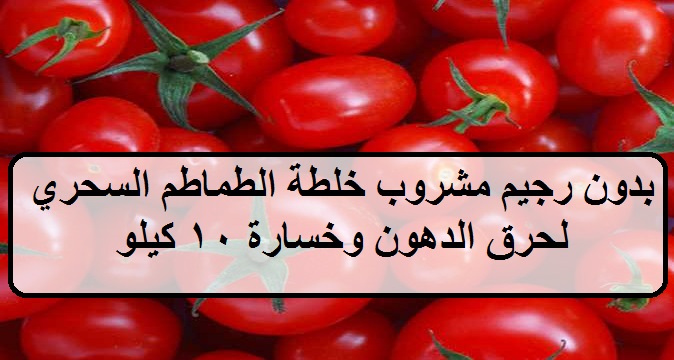 بدون رجيم مشروب الطماطم السحري لحرق الدهون و خسارة 10 كيلو في أسبوع واحد فقط بدون حرمان