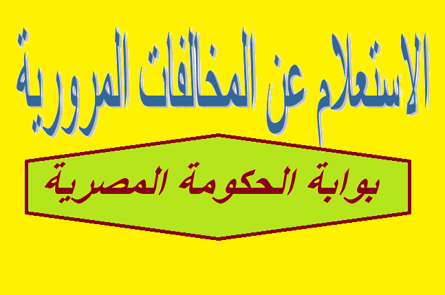 طرق الاستعلام عن مخالفات المرور ومخالفات رخص القيادة عبر موقع بوابة الحكومة المصرية
