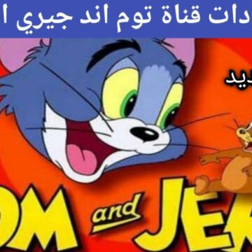 تردد قناة توم وجيري الجديد 2022 Tom and Jerry على النايل سات واستمتع بأجدد كرتون للأطفال