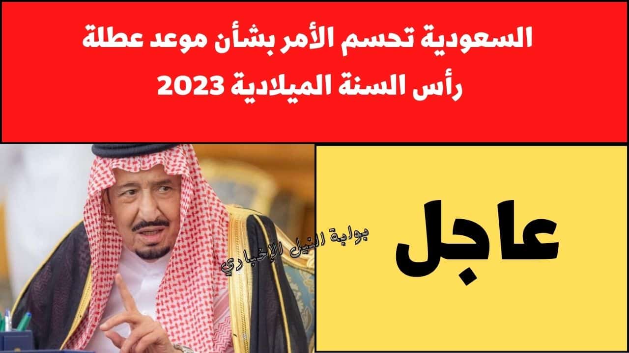 خلص الكلام.. السعودية تحسم الأمر بشأن موعد عطلة رأس السنة الميلادية 2023 في المملكة