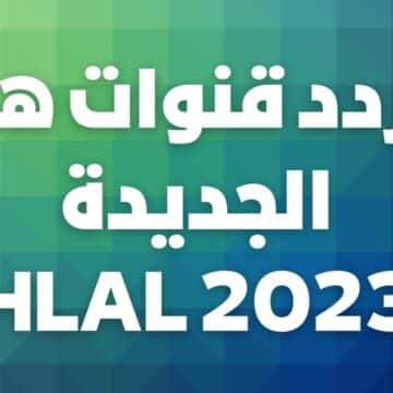 تردد قنوات هلا HLAL الجديد على النايل سات 2023 للاستمتاع بأحدث الأفلام والمسلسلات