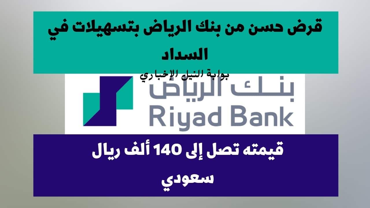 شروط قرض حسن من بنك الرياض بتسهيلات في السداد وبقيمة تصل إلى 140 ألف ريال سعودي