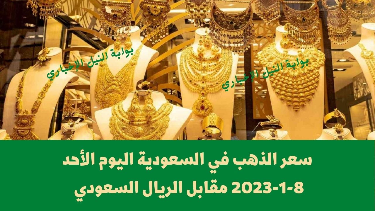 سعر الذهب في السعودية اليوم الأحد 8-1-2023 مقابل الريال السعودي تزامناً مع ارتفاع الأسعار عالمياً