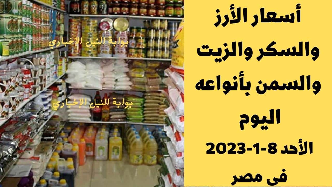 أسعار الأرز والسكر والزيت والسمن بأنواعه اليوم الأحد 8-1-2023 في مصر في ظل ارتفاع سعر السلع الأساسية