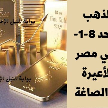 سعر الذهب اليوم الأحد 8-1-2023 في مصر كافة الأعيرة بأسواق الصاغة تزامناً مع اشتعال العملة الخضراء
