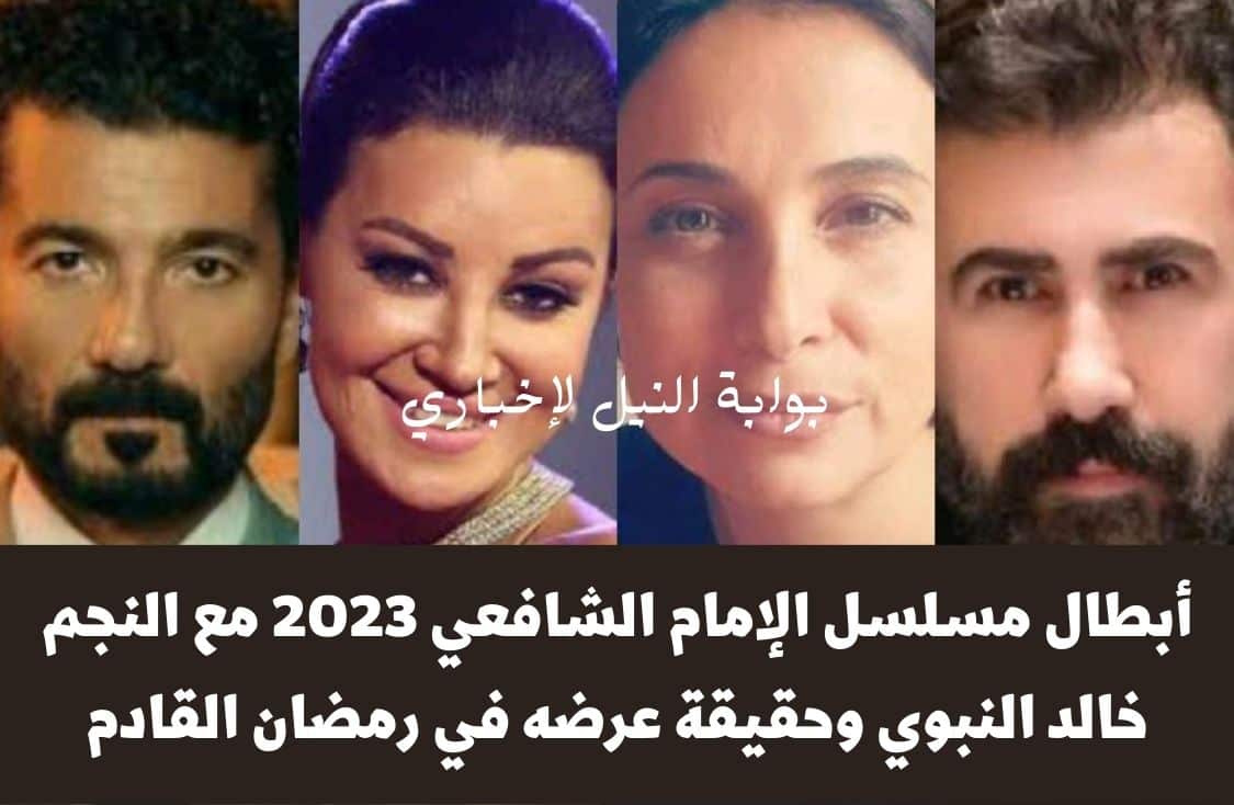 أبطال مسلسل الإمام الشافعي 2023 مع النجم خالد النبوي وحقيقة عرضه في رمضان القادم