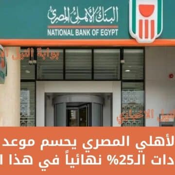 كلام نهائي .. البنك الأهلي المصري يحسم موعد إيقاف شهادات الـ25% نهائياً في هذا اليوم