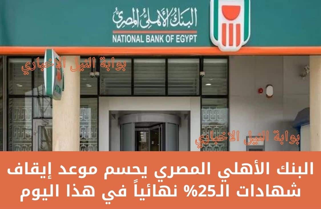 كلام نهائي .. البنك الأهلي المصري يحسم موعد إيقاف شهادات الـ25% نهائياً في هذا اليوم