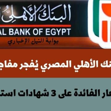 عاجل .. البنك الأهلي المصري يُفجر مفاجأة ويرفع أسعار الفائدة على 3 شهادات استثمارية بنسبة 2%