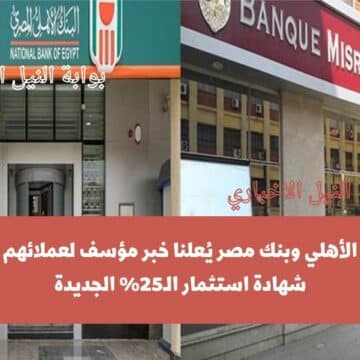 عاجل .. البنك الأهلي وبنك مصر يُعلنا خبر مؤسف لعملائهم بشأن شهادة استثمار الـ25% الجديدة
