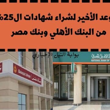 آخر فرصة .. الموعد الأخير لشراء شهادات ال25% من البنك الأهلي وبنك مصر قبل إيقافه