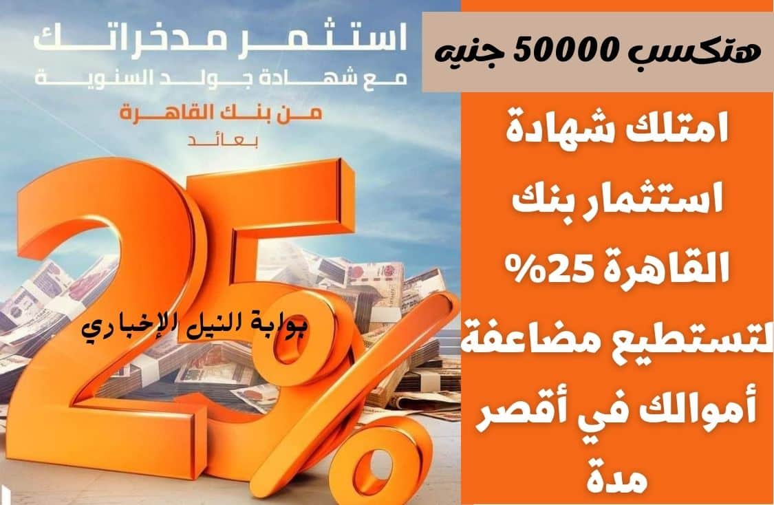 هتكسب 50000 جنيه .. امتلك شهادة استثمار بنك القاهرة 25% لتستطيع مضاعفة أموالك في أقصر مدة