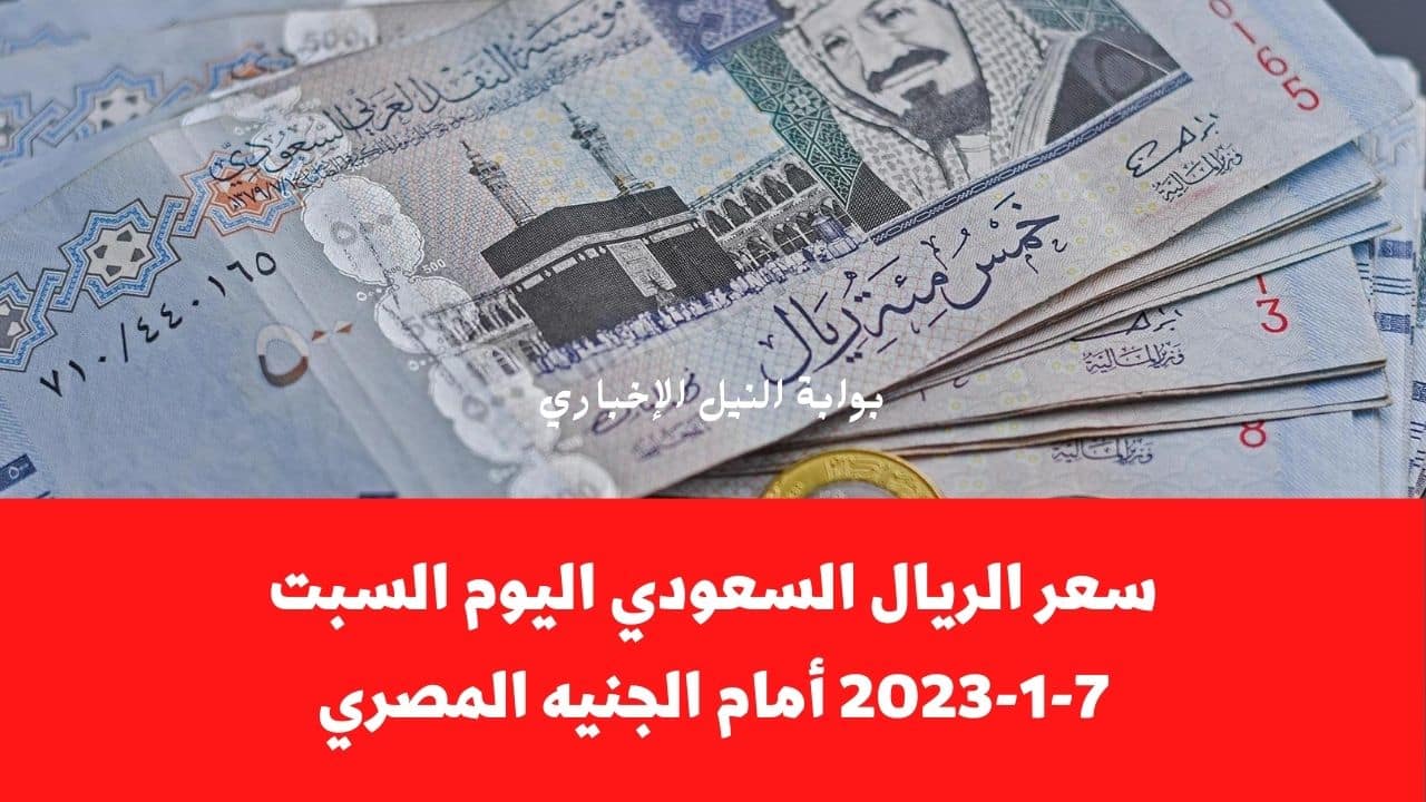 سعر الريال السعودي اليوم السبت 7-1-2023 أمام الجنيه المصري ومشكلة جديدة تواجه المعتمرين
