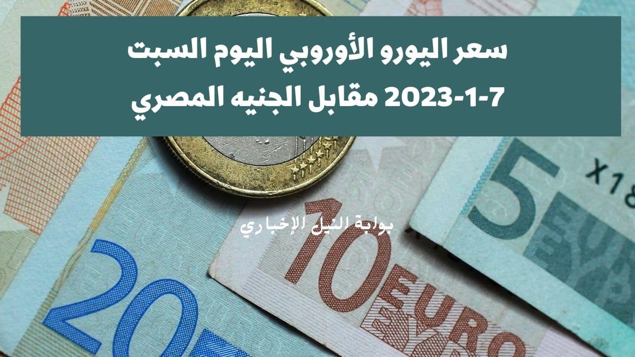 سعر اليورو اليوم السبت 7-1-2023 مقابل الجنيه المصري وسط ارتفاع ملحوظ في أسعار العملات الأجنبية