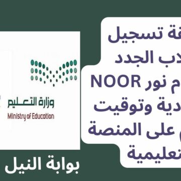 طريقة تسجيل الطلاب الجدد في نظام نور NOOR السعودية وتوقيت التقديم للمستجدين على المنصة التعليمية