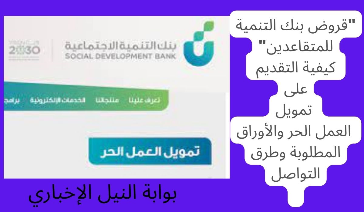 “قروض بنك التنمية للمتقاعدين” كيفية التقديم على تمويل العمل الحر والأوراق المطلوبة وطرق التواصل