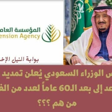 رسمياً .. مجلس الوزراء السعودي يُعلن تمديد سن التقاعد إلى بعد الـ60 عاماً لعدد من الفئات من هم