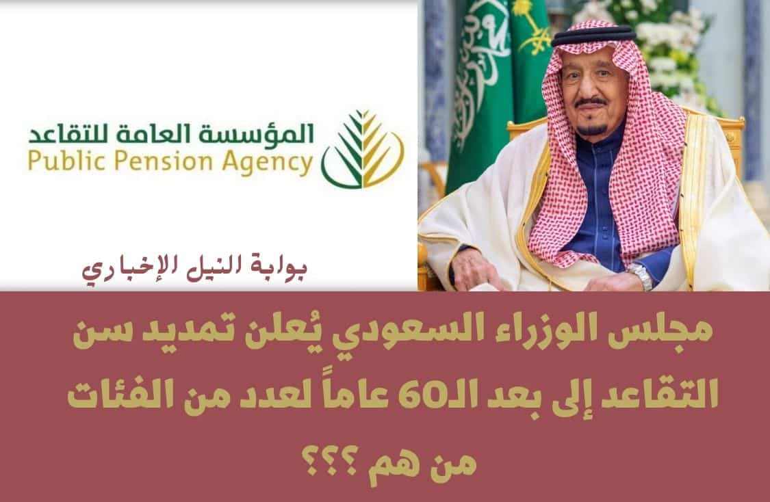 رسمياً .. مجلس الوزراء السعودي يُعلن تمديد سن التقاعد إلى بعد الـ60 عاماً لعدد من الفئات من هم