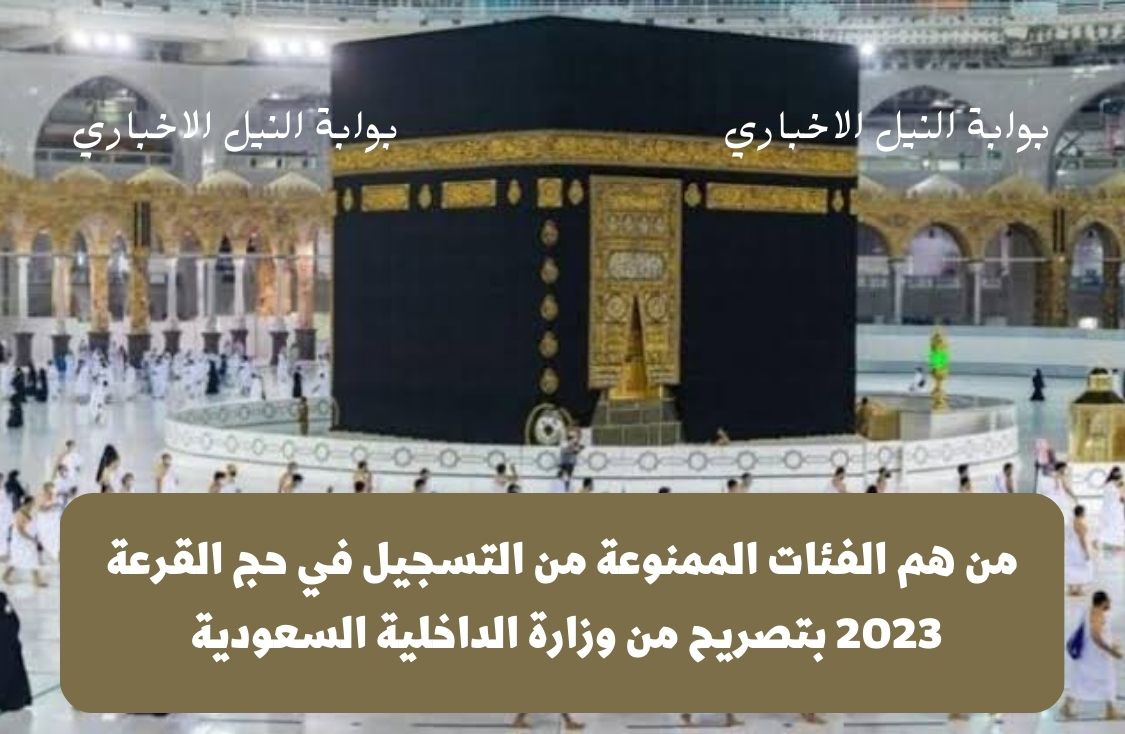 من هم الفئات الممنوعة من التسجيل في حج القرعة 2023 بتصريح من وزارة الداخلية السعودية