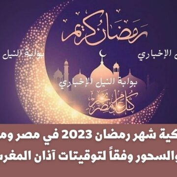 إمساكية شهر رمضان 2023 في مصر ومواعيد الإفطار والسحور وفقاً لتوقيتات آذان المغرب والفجر