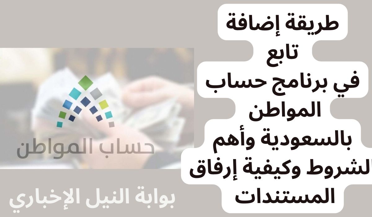 طريقة إضافة تابع في برنامج حساب المواطن بالسعودية وأهم الشروط وكيفية إرفاق المستندات