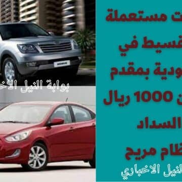 تسوق الآن .. سيارات مستعملة بالتقسيط في السعودية بمقدم يبدأ من 1000 ريال والسداد بنظام مريح
