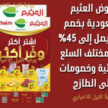 عروض العثيم السعودية بخصم ضخم يصل إلى 45% على مختلف السلع الغذائية وخصومات على الطازج
