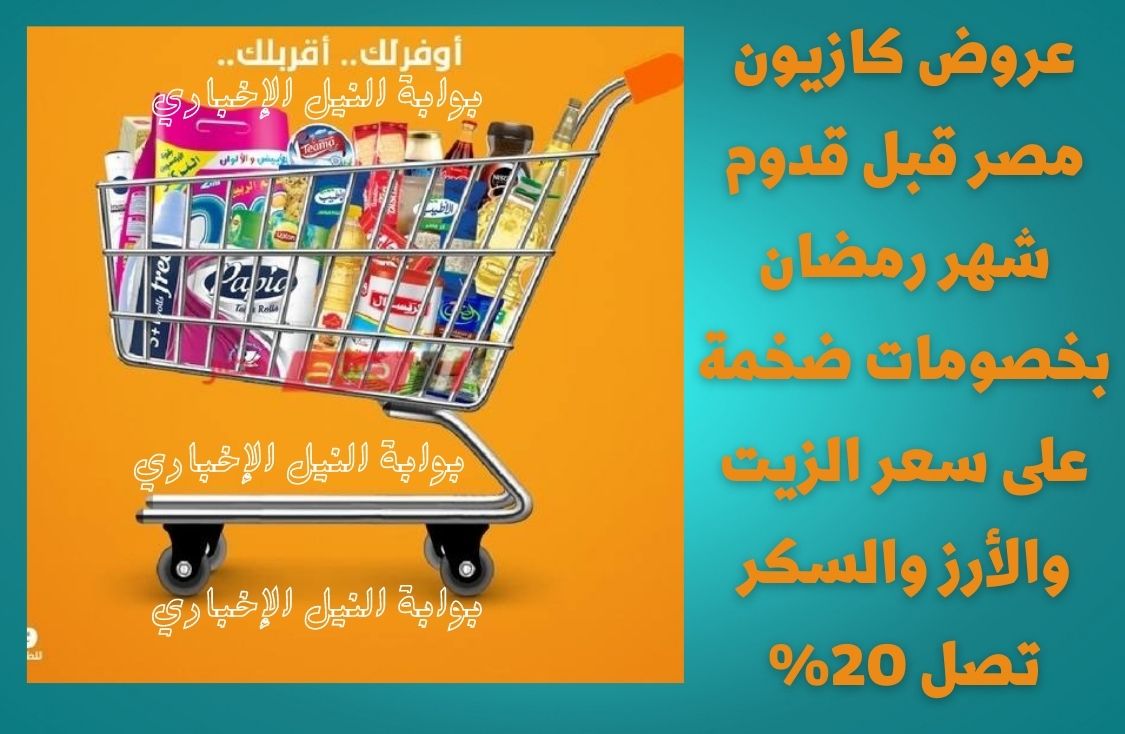 عروض كازيون مصر قبل قدوم شهر رمضان بخصومات ضخمة على سعر الزيت والأرز والسكر تصل 20%