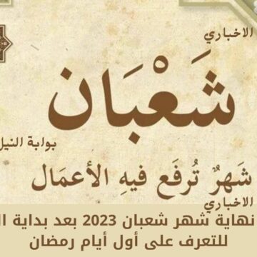 موعد نهاية شهر شعبان 2023 بعد بداية الشهر للتعرف على أول أيام رمضان