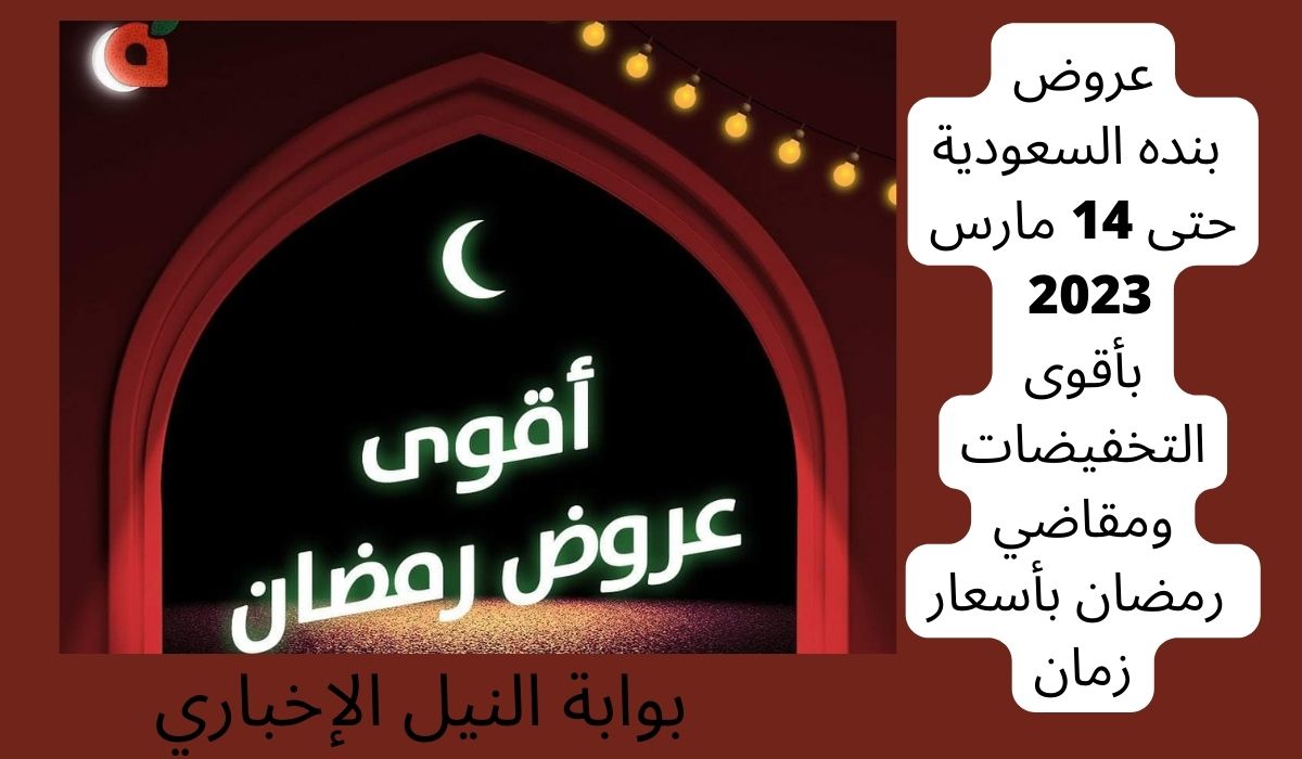 عروض بنده السعودية حتى 14 مارس 2023 بأقوى التخفيضات ومقاضي رمضان بأسعار زمان