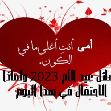رسائل عيد الأم 2023 ولماذا الاحتفال في هذا اليوم ومن صاحب الفكرة وتاريخه العربي والعالمي